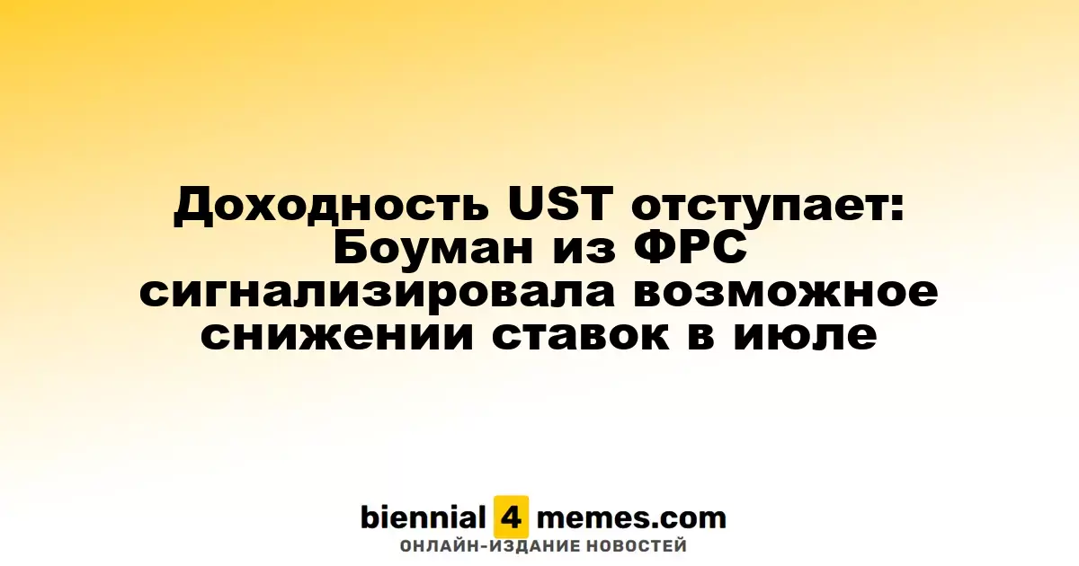 Доходность UST отступает: Боуман из ФРС сигнализировала возможное снижении ставок в июле