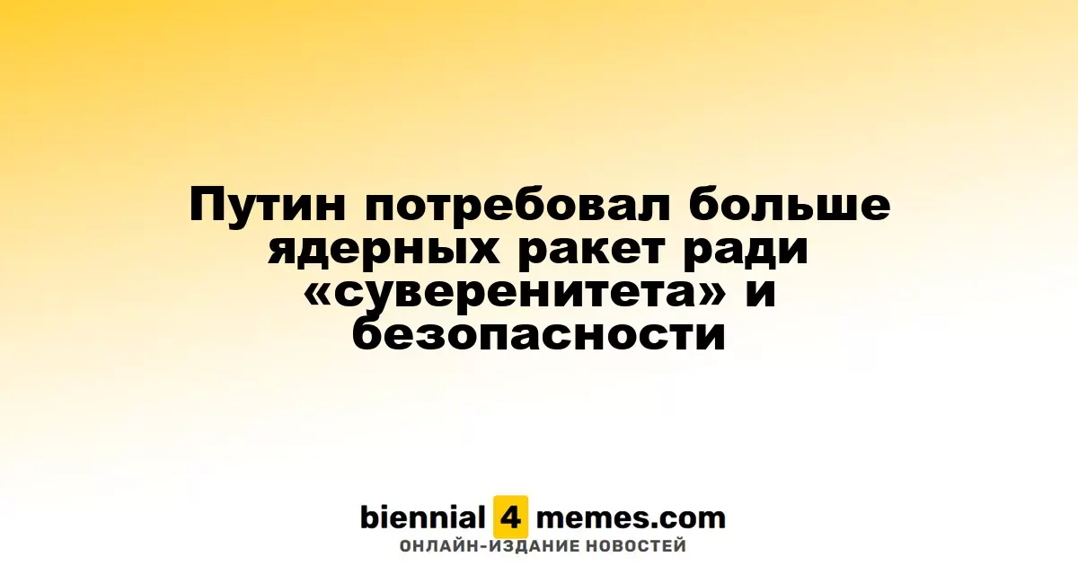Путин потребовал больше ядерных ракет ради «суверенитета» и безопасности