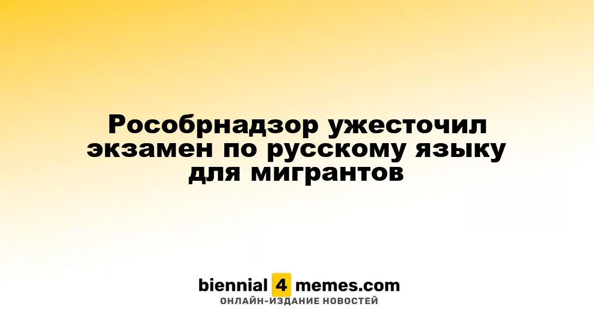 Рособрнадзор ужесточил экзамен по русскому языку для мигрантов