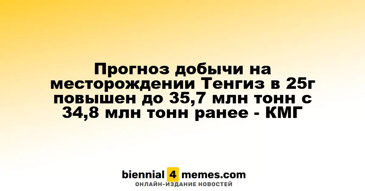 Прогноз добычи на месторождении Тенгиз в 25г повышен до 35,7 млн тонн с 34,8 млн тонн ранее - КМГ