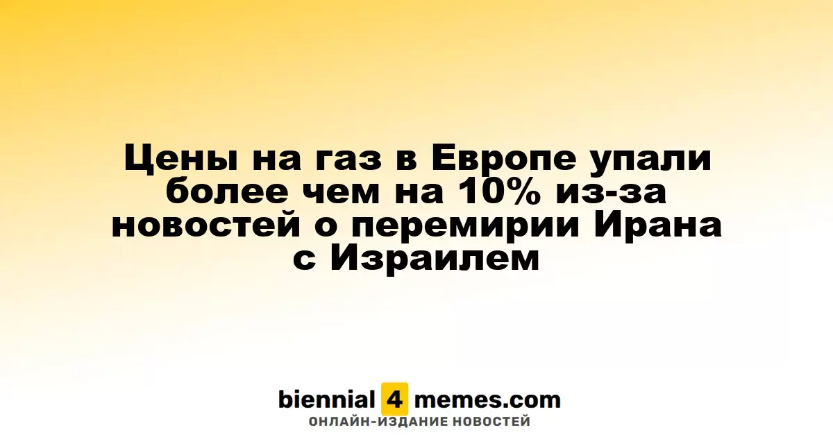 Цены на газ в Европе упали более чем на 10% из-за новостей о перемирии Ирана c Израилем