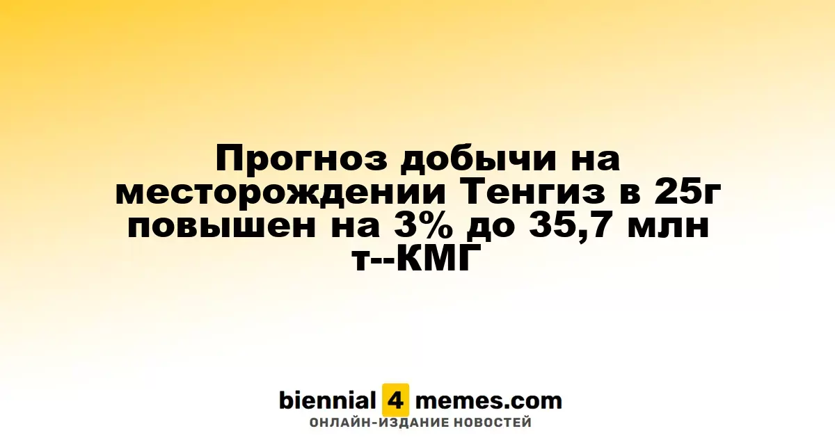 Прогноз добычи на месторождении Тенгиз в 25г повышен на 3% до 35,7 млн т--КМГ
