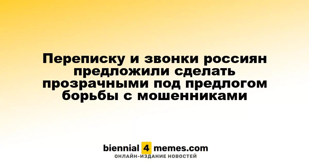 Переписку и звонки россиян предложили сделать прозрачными под предлогом борьбы с мошенниками