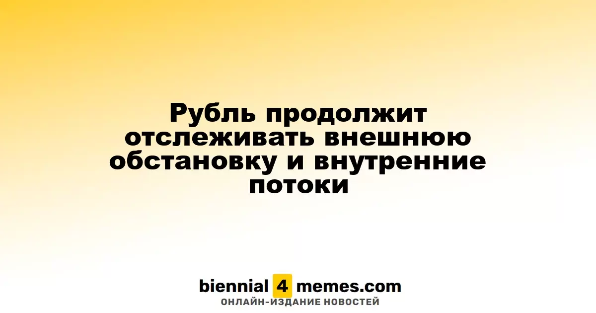 Рубль продолжит отслеживать внешнюю обстановку и внутренние потоки