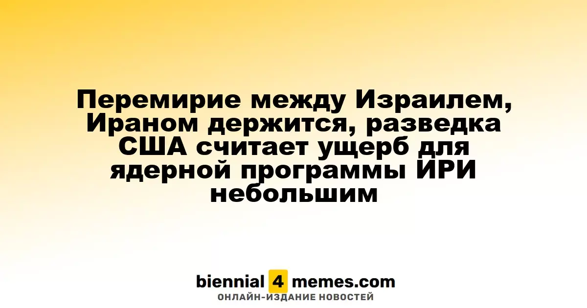 Перемирие между Израилем, Ираном держится, разведка США считает ущерб для ядерной программы ИРИ небольшим