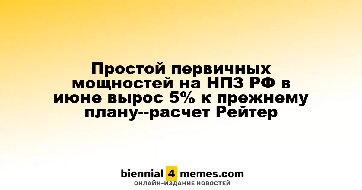 Простой первичных мощностей на НПЗ РФ в июне вырос 5% к прежнему плану--расчет Рейтер