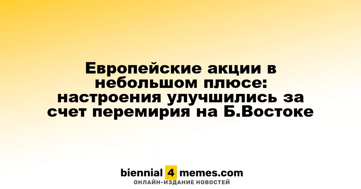 Европейские акции в небольшом плюсе: настроения улучшились за счет перемирия на Б.Востоке