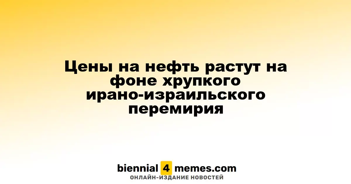 Цены на нефть растут на фоне хрупкого ирано-израильского перемирия
