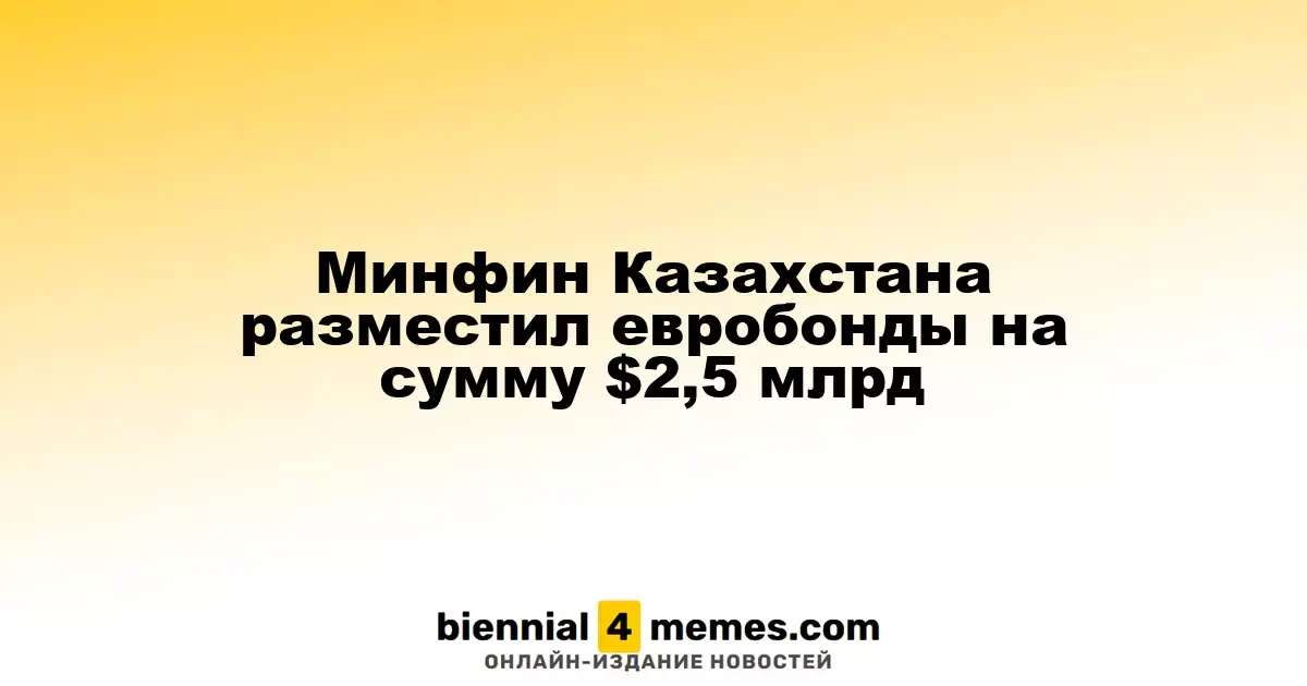 Минфин Казахстана разместил евробонды на сумму $2,5 млрд
