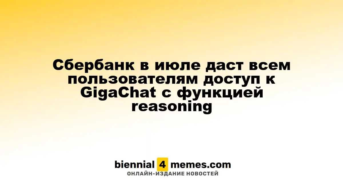 Сбербанк в июле даст всем пользователям доступ к GigaChat с функцией reasoning