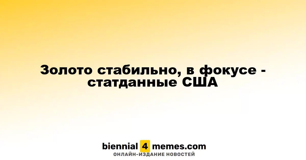 Золото стабильно, в фокусе - статданные США