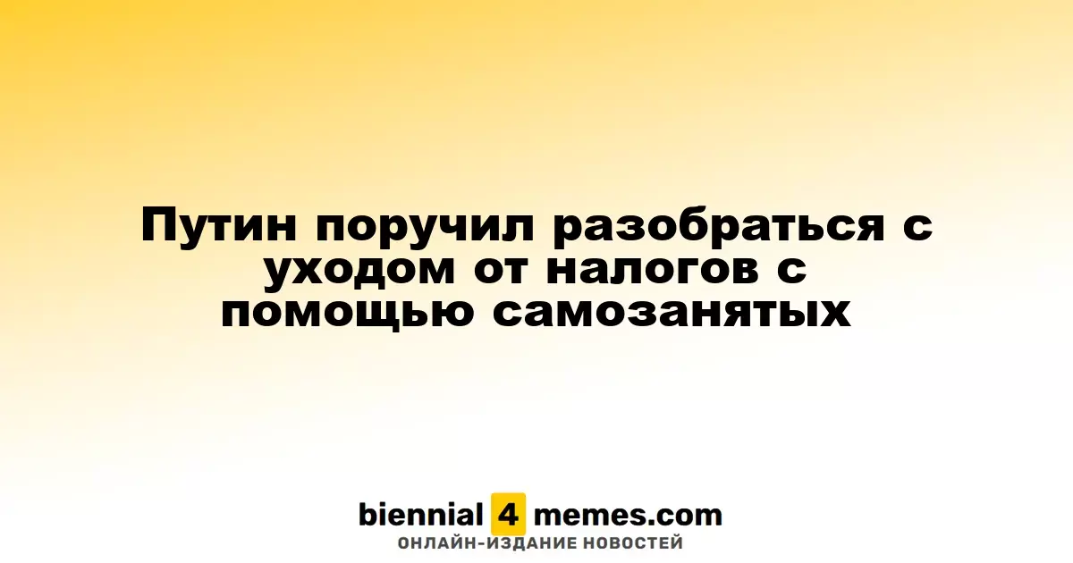 Путин поручил разобраться с уходом от налогов с помощью самозанятых