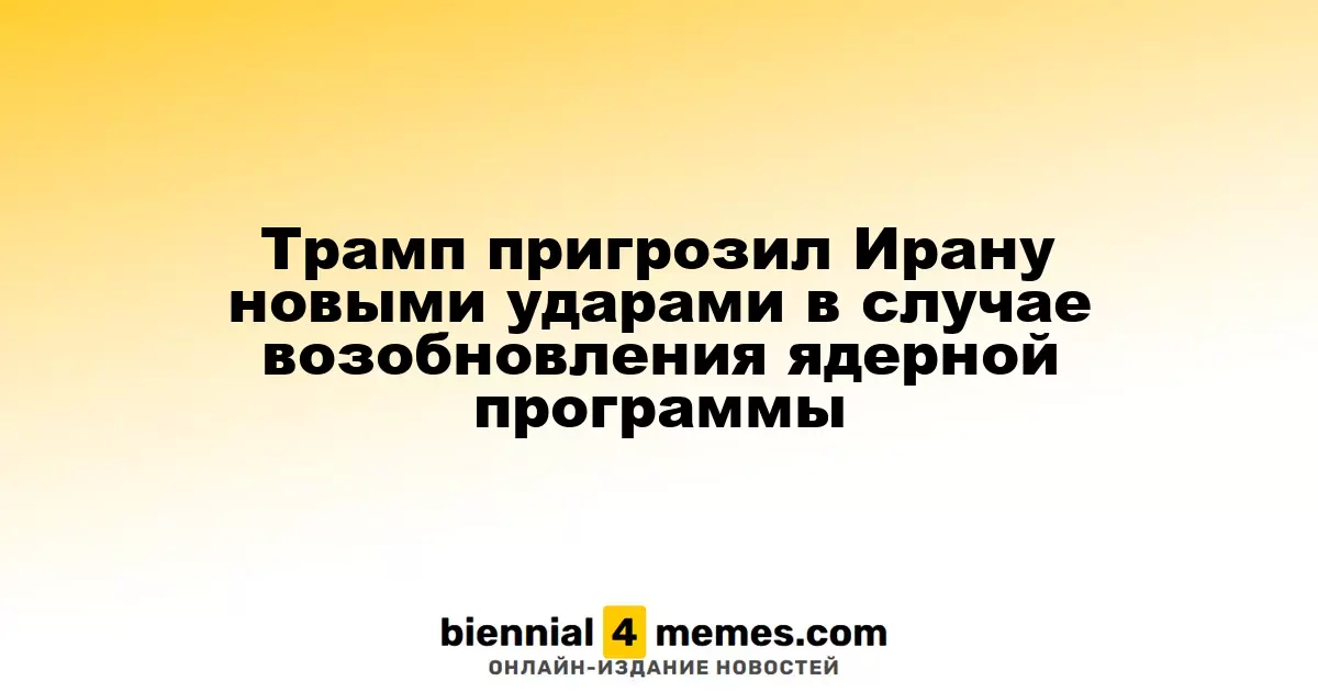 Трамп пригрозил Ирану новыми ударами в случае возобновления ядерной программы