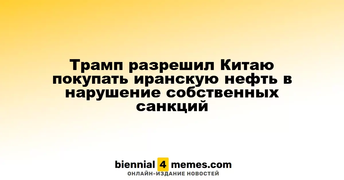 Трамп разрешил Китаю покупать иранскую нефть в нарушение собственных санкций