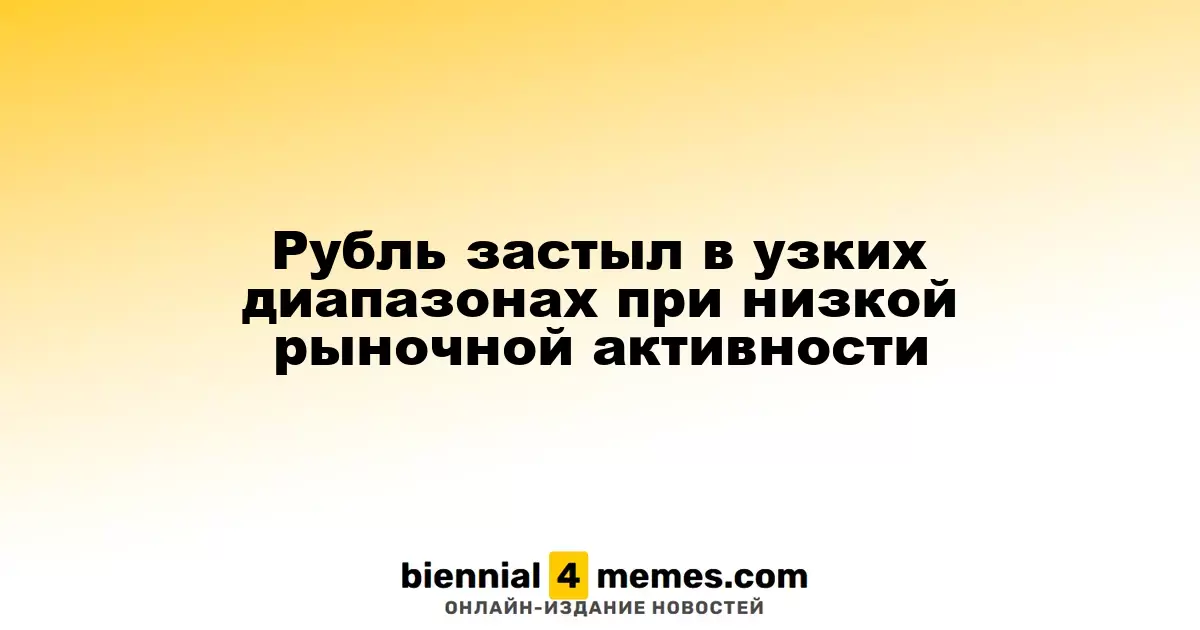 Рубль застыл в узких диапазонах при низкой рыночной активности