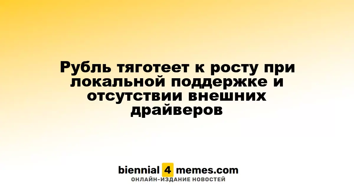 Рубль тяготеет к росту при локальной поддержке и отсутствии внешних драйверов