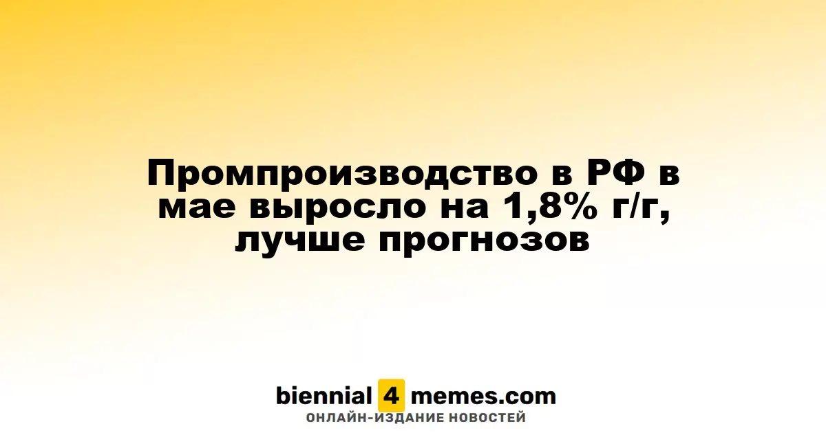 Промпроизводство в РФ в мае выросло на 1,8% г/г, лучше прогнозов