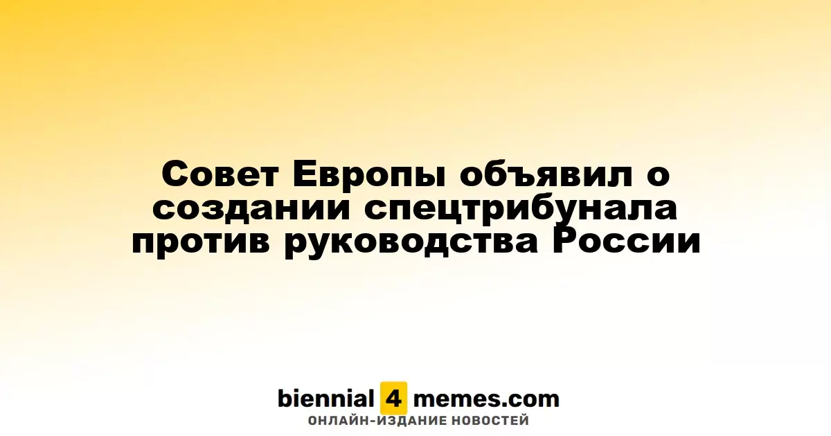 Совет Европы объявил о создании спецтрибунала против руководства России
