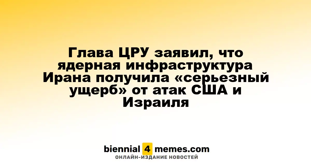 Глава ЦРУ заявил, что ядерная инфраструктура Ирана получила «серьезный ущерб» от атак США и Израиля