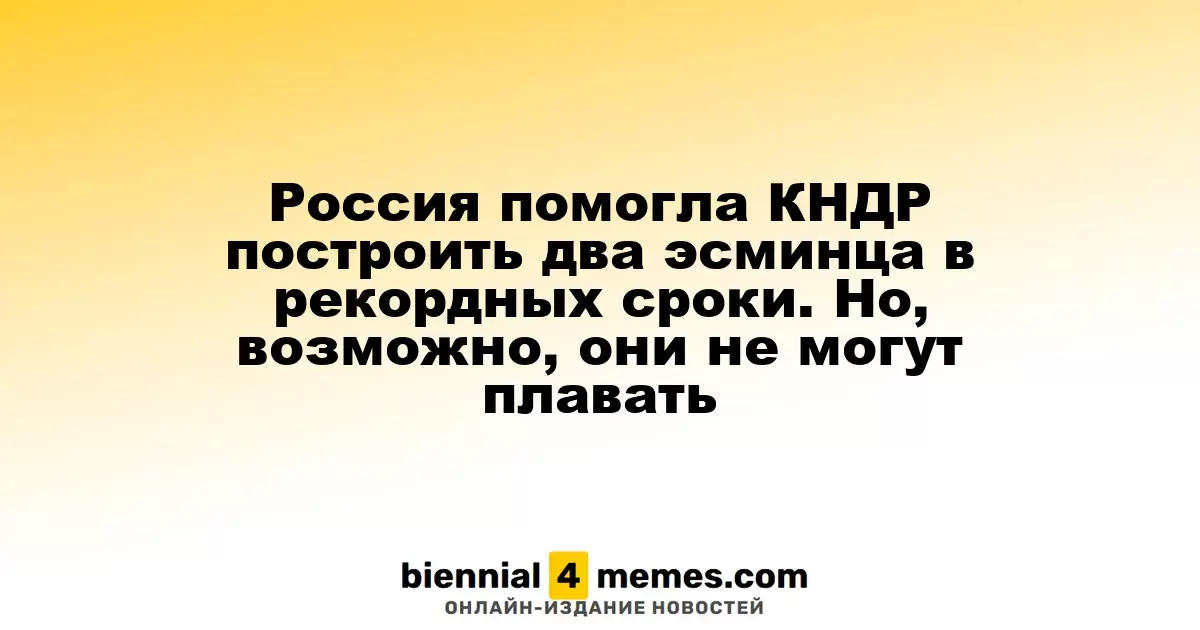 Россия помогла КНДР построить два эсминца в рекордных сроки. Но, возможно, они не могут плавать