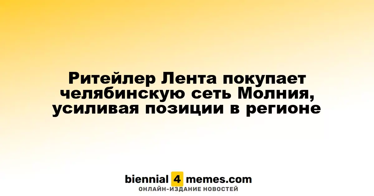 Ритейлер Лента покупает челябинскую сеть Молния, усиливая позиции в регионе