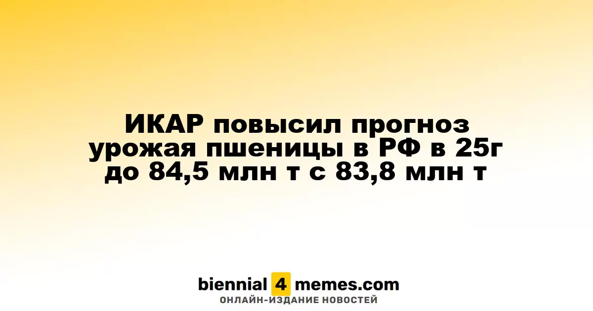 ИКАР повысил прогноз урожая пшеницы в РФ в 25г до 84,5 млн т с 83,8 млн т