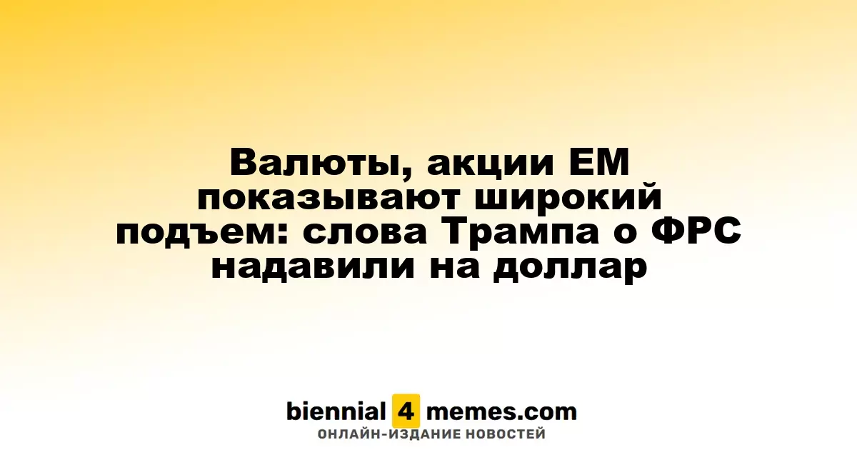 Валюты, акции EM показывают широкий подъем: слова Трампа о ФРС надавили на доллар