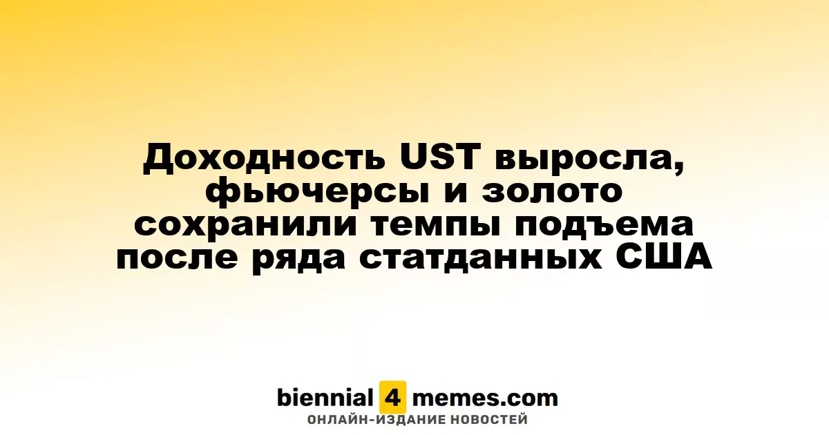 Доходность UST выросла, фьючерсы и золото сохранили темпы подъема после ряда статданных США