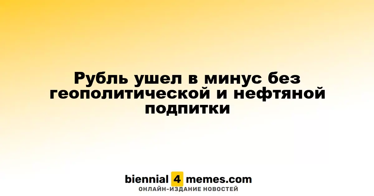 Рубль ушел в минус без геополитической и нефтяной подпитки