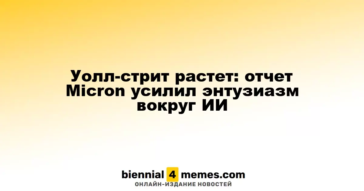 Уолл-стрит растет: отчет Micron усилил энтузиазм вокруг ИИ