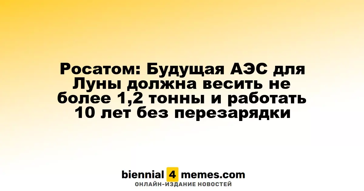 Росатом: Будущая АЭС для Луны должна весить не более 1,2 тонны и работать 10 лет без перезарядки