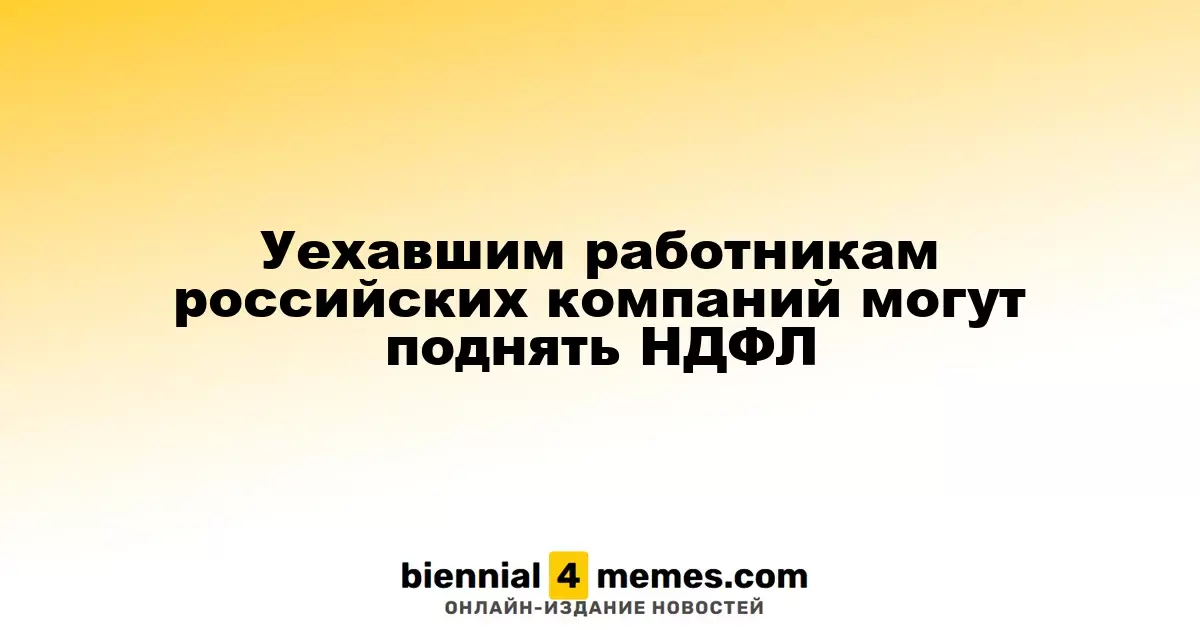 Уехавшим работникам российских компаний могут поднять НДФЛ
