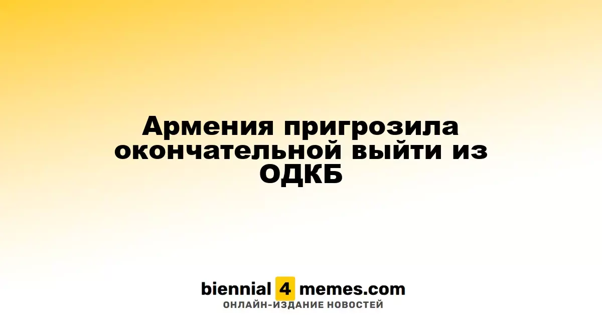 Армения пригрозила окончательной выйти из ОДКБ