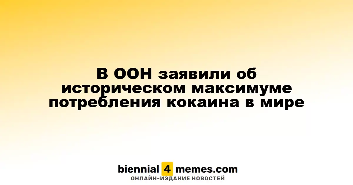 В ООН заявили об историческом максимуме потребления кокаина в мире