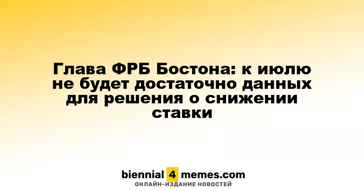 Глава ФРБ Бостона: к июлю не будет достаточно данных для решения о снижении ставки