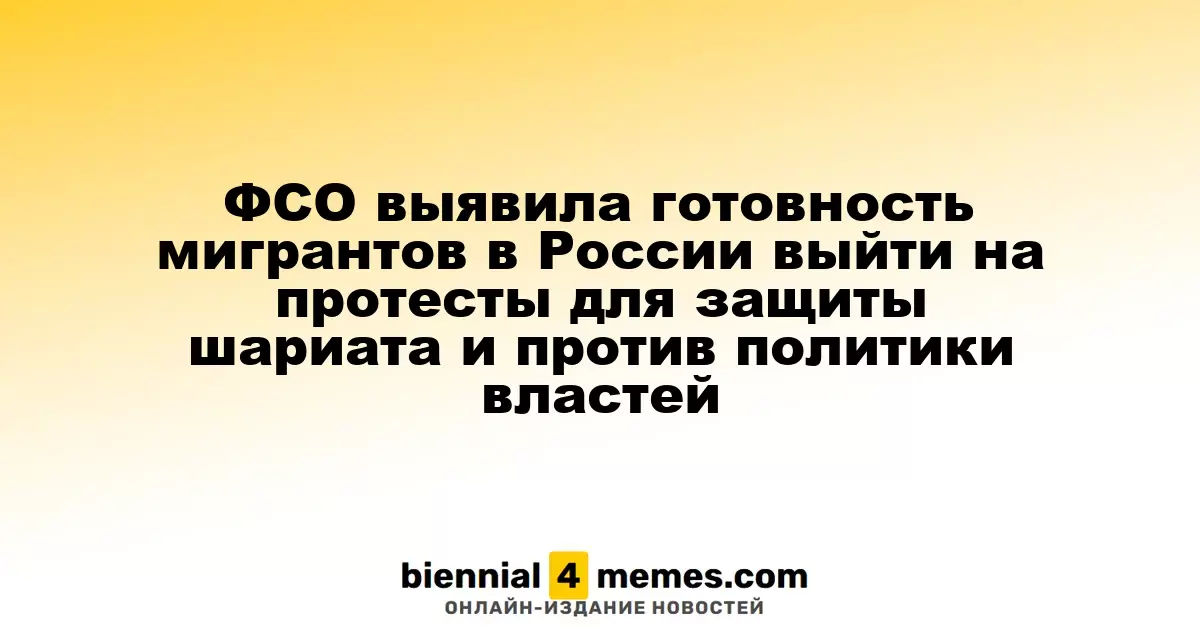 ФСО выявила готовность мигрантов в России выйти на протесты для защиты шариата и против политики властей