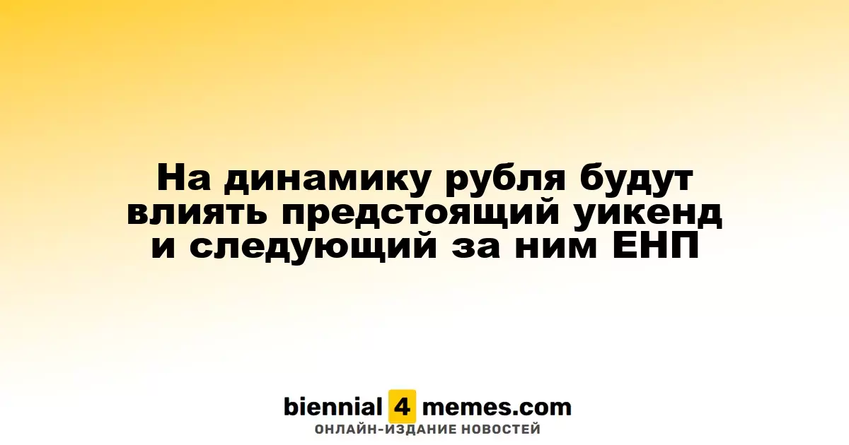 На динамику рубля будут влиять предстоящий уикенд и следующий за ним ЕНП