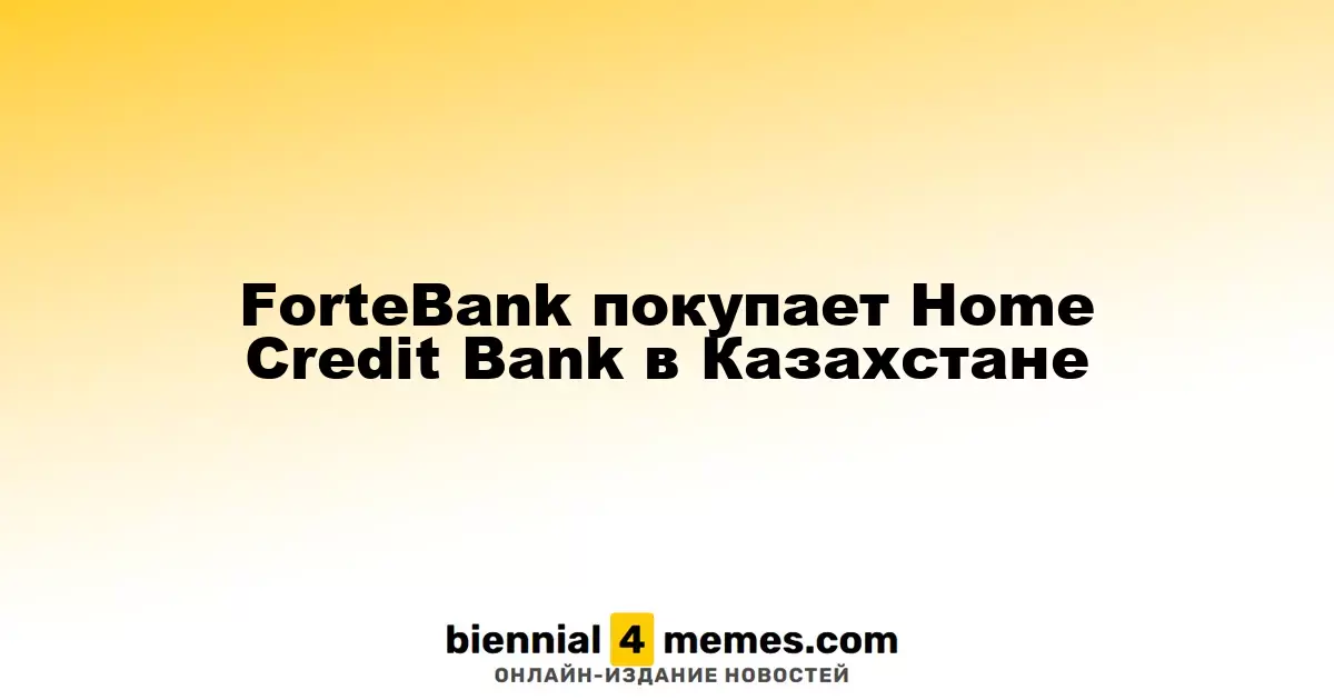 ForteBank покупает Home Credit Bank в Казахстане
