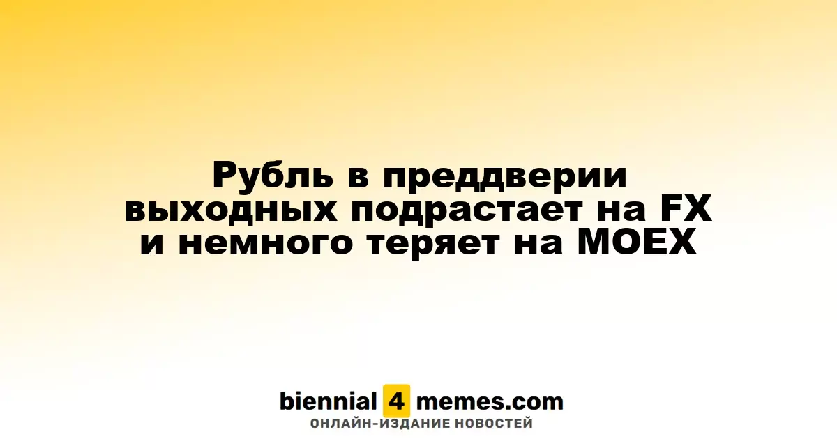 Рубль в преддверии выходных подрастает на FX и немного теряет на МОЕХ
