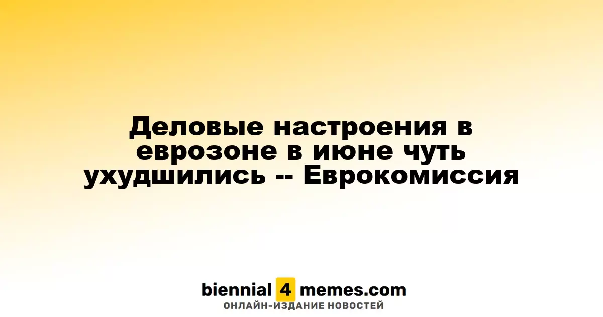 Деловые настроения в еврозоне в июне чуть ухудшились -- Еврокомиссия