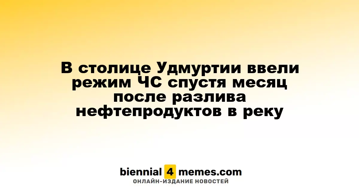 В столице Удмуртии ввели режим ЧС спустя месяц после разлива нефтепродуктов в реку