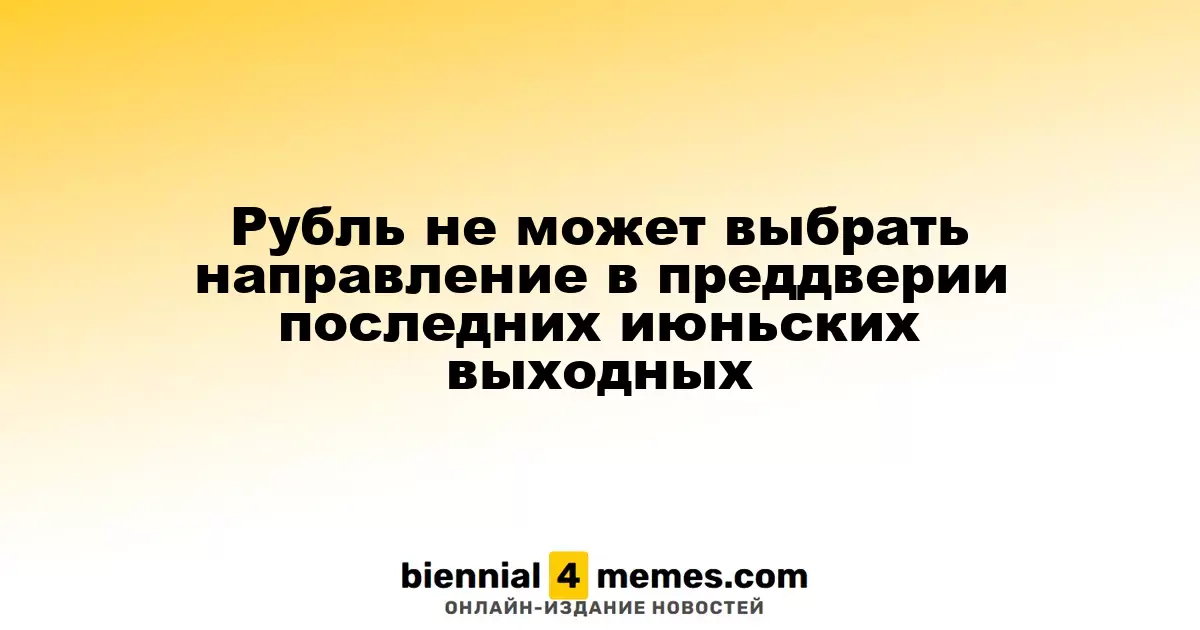 Рубль не может выбрать направление в преддверии последних июньских выходных