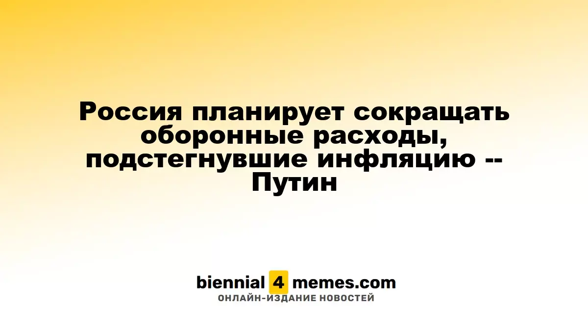 Россия планирует сокращать оборонные расходы, подстегнувшие инфляцию -- Путин