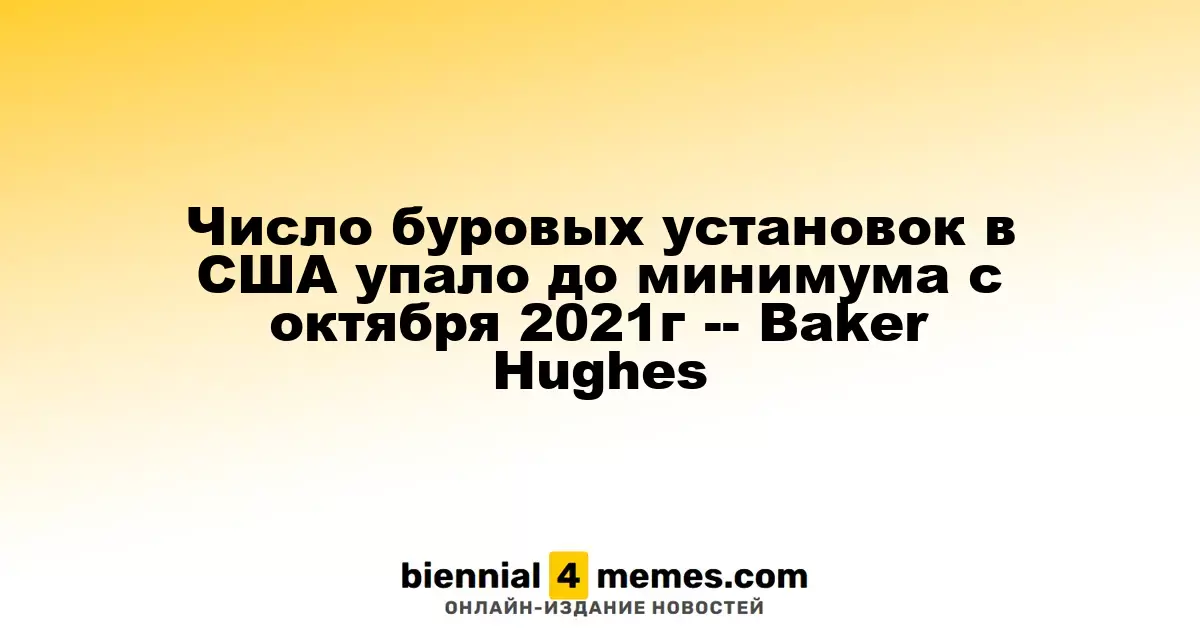 Число буровых установок в США упало до минимума с октября 2021г -- Baker Hughes