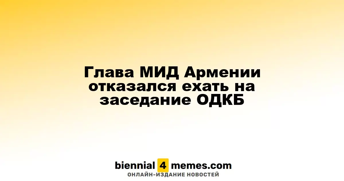 Глава МИД Армении отказался ехать на заседание ОДКБ