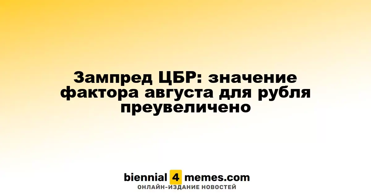 Зампред ЦБР: значение фактора августа для рубля преувеличено