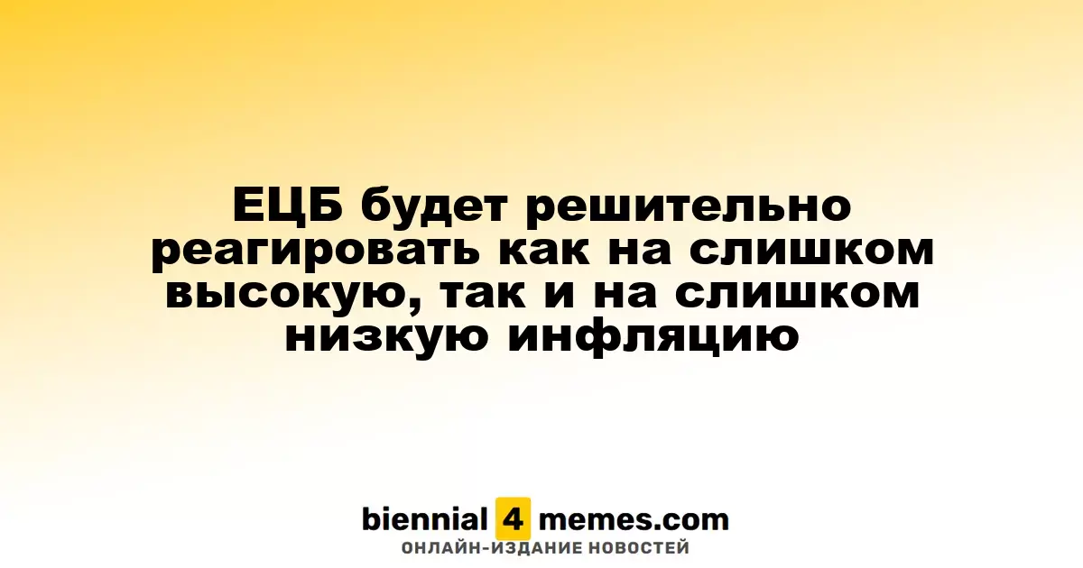 ЕЦБ будет решительно реагировать как на слишком высокую, так и на слишком низкую инфляцию