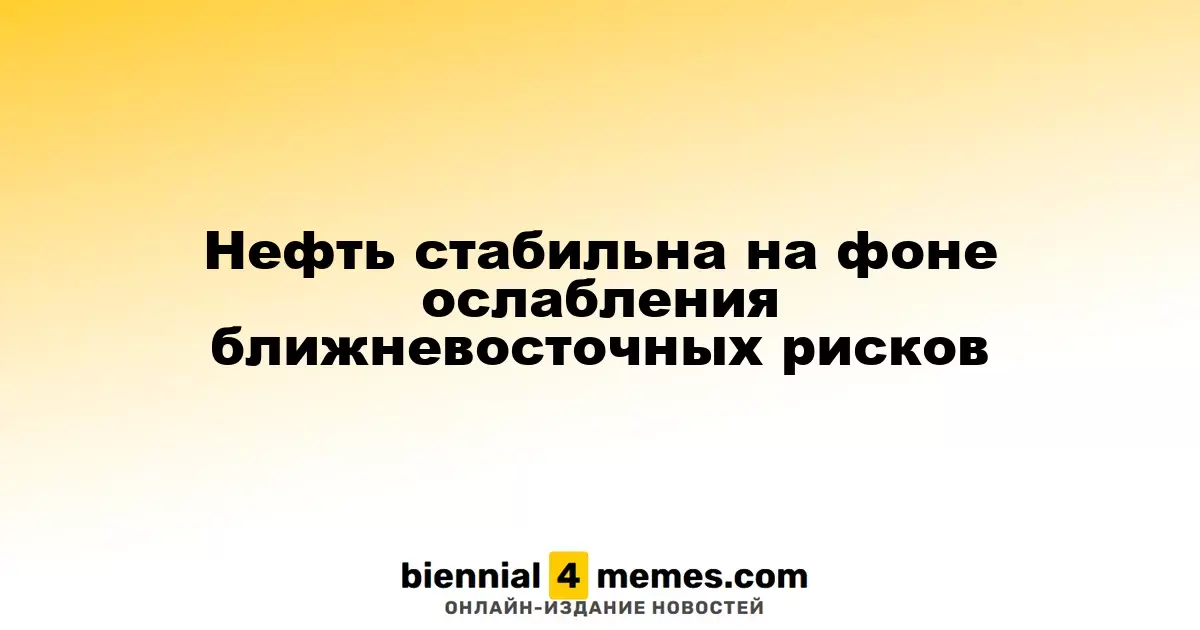 Нефть стабильна на фоне ослабления ближневосточных рисков