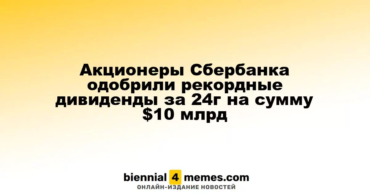 Акционеры Сбербанка одобрили рекордные дивиденды за 24г на сумму $10 млрд