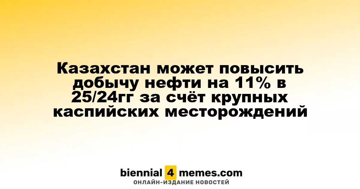 Казахстан может повысить добычу нефти на 11% в 25/24гг за счёт крупных каспийских месторождений